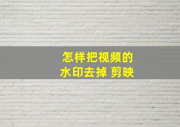 怎样把视频的水印去掉 剪映